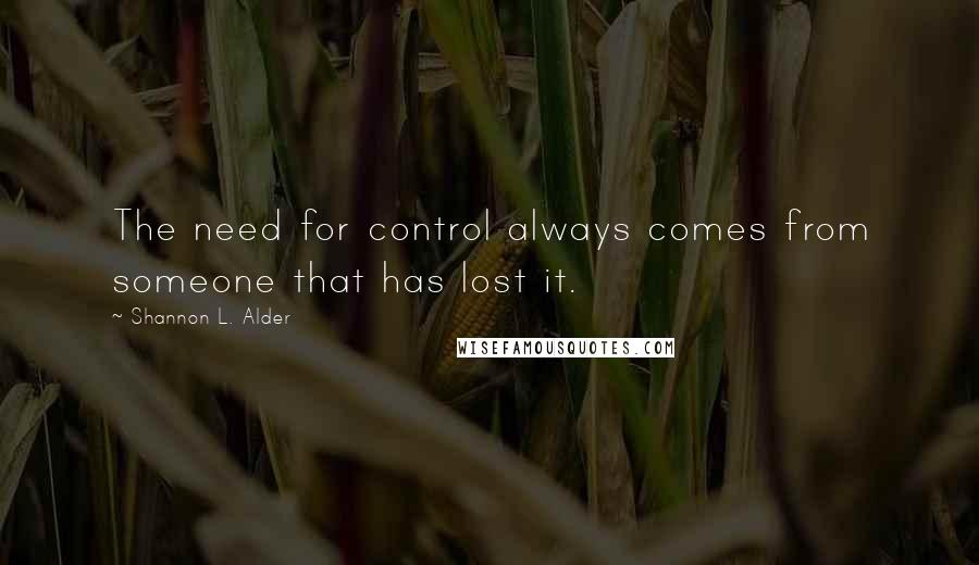 Shannon L. Alder Quotes: The need for control always comes from someone that has lost it.