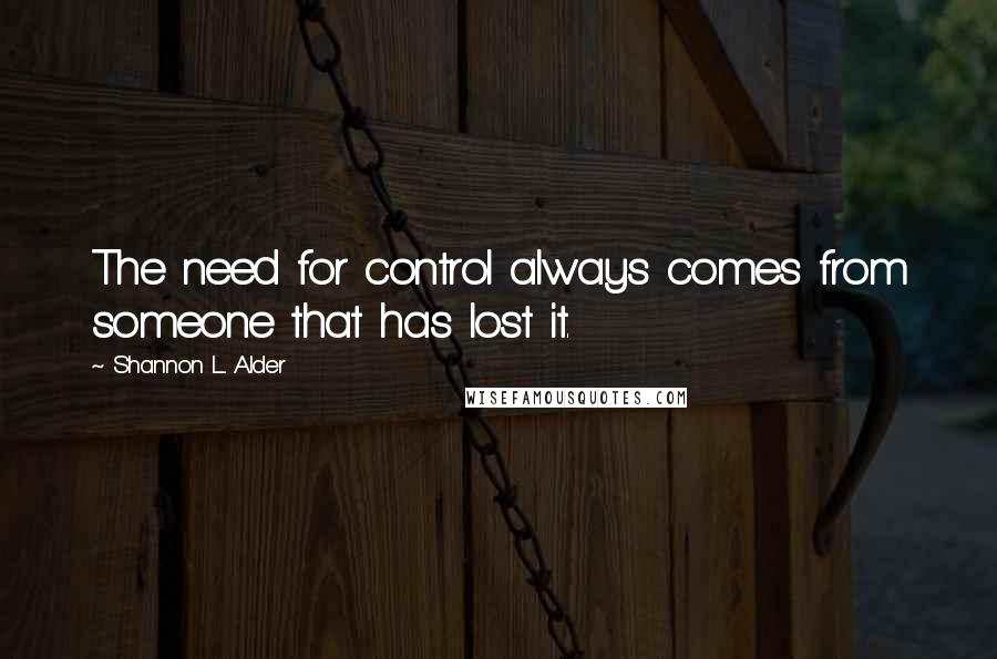 Shannon L. Alder Quotes: The need for control always comes from someone that has lost it.