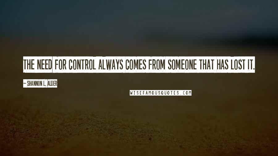 Shannon L. Alder Quotes: The need for control always comes from someone that has lost it.