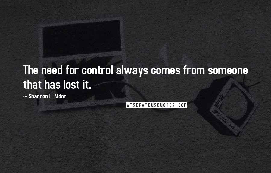 Shannon L. Alder Quotes: The need for control always comes from someone that has lost it.