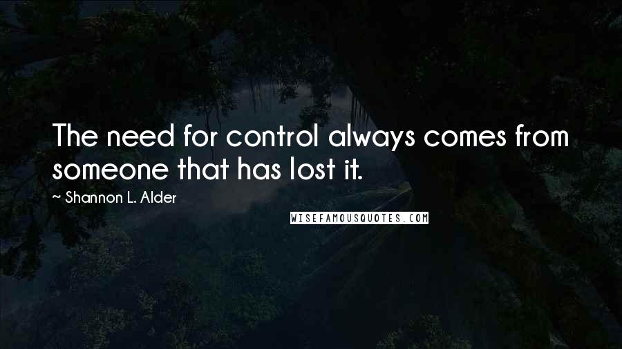 Shannon L. Alder Quotes: The need for control always comes from someone that has lost it.