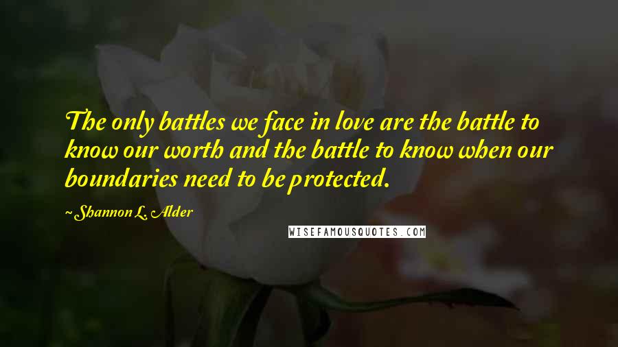 Shannon L. Alder Quotes: The only battles we face in love are the battle to know our worth and the battle to know when our boundaries need to be protected.