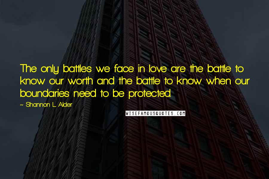 Shannon L. Alder Quotes: The only battles we face in love are the battle to know our worth and the battle to know when our boundaries need to be protected.