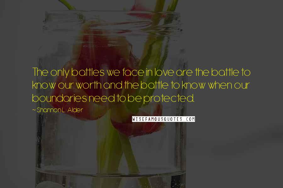 Shannon L. Alder Quotes: The only battles we face in love are the battle to know our worth and the battle to know when our boundaries need to be protected.