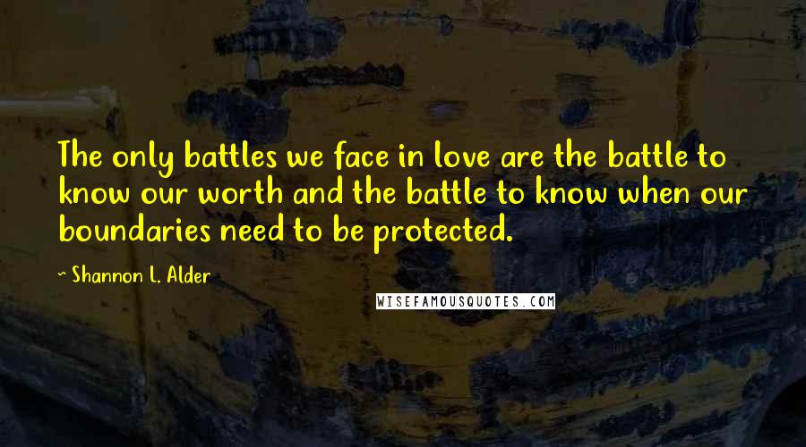 Shannon L. Alder Quotes: The only battles we face in love are the battle to know our worth and the battle to know when our boundaries need to be protected.