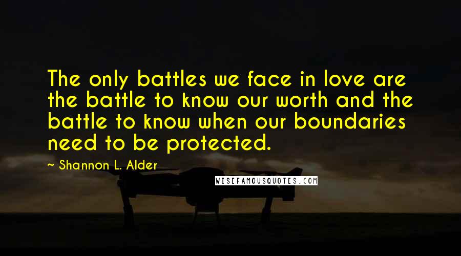 Shannon L. Alder Quotes: The only battles we face in love are the battle to know our worth and the battle to know when our boundaries need to be protected.