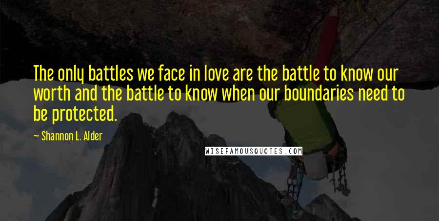Shannon L. Alder Quotes: The only battles we face in love are the battle to know our worth and the battle to know when our boundaries need to be protected.