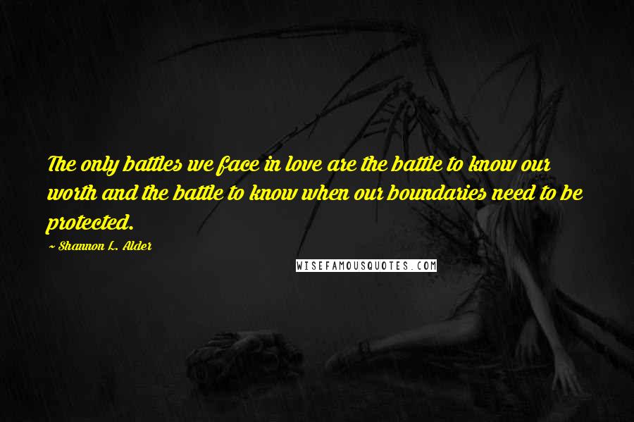 Shannon L. Alder Quotes: The only battles we face in love are the battle to know our worth and the battle to know when our boundaries need to be protected.