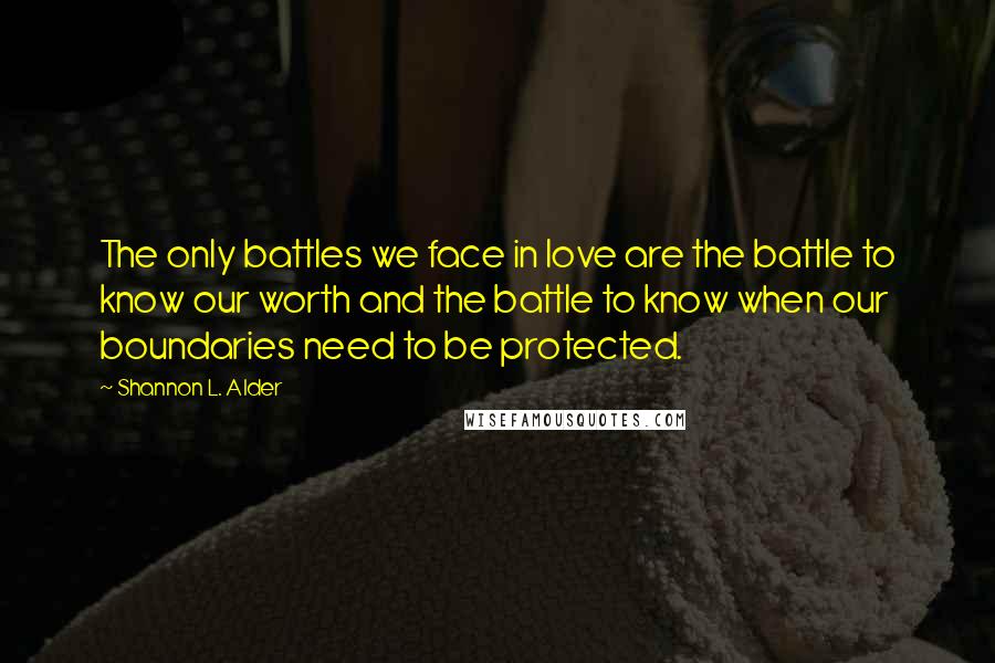 Shannon L. Alder Quotes: The only battles we face in love are the battle to know our worth and the battle to know when our boundaries need to be protected.