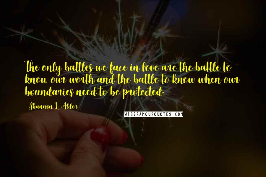 Shannon L. Alder Quotes: The only battles we face in love are the battle to know our worth and the battle to know when our boundaries need to be protected.