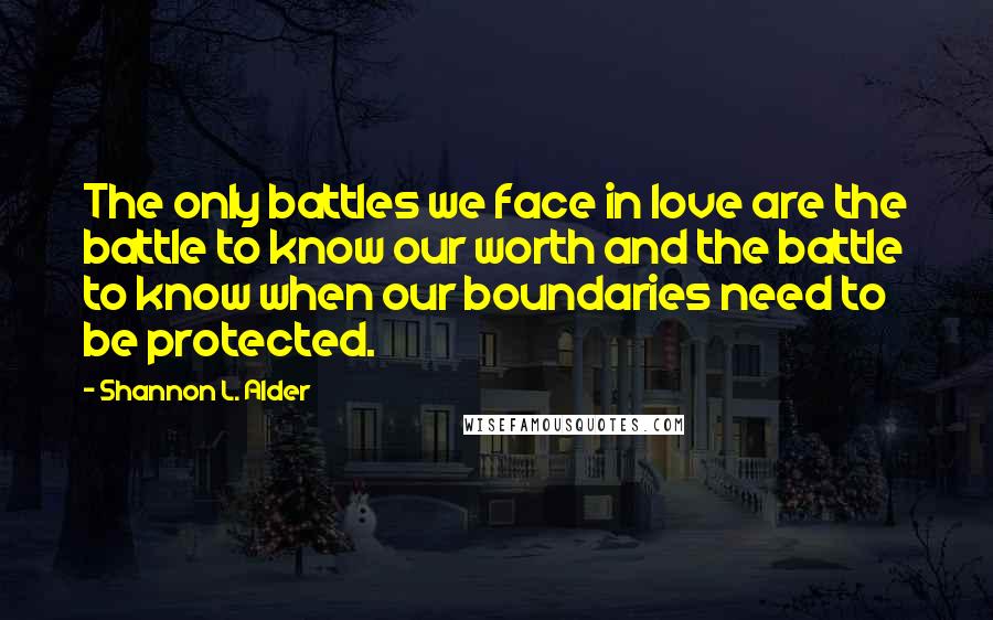 Shannon L. Alder Quotes: The only battles we face in love are the battle to know our worth and the battle to know when our boundaries need to be protected.