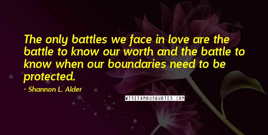 Shannon L. Alder Quotes: The only battles we face in love are the battle to know our worth and the battle to know when our boundaries need to be protected.