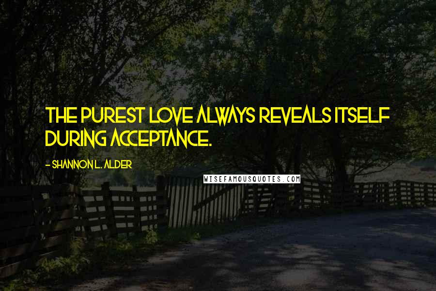 Shannon L. Alder Quotes: The purest love always reveals itself during acceptance.