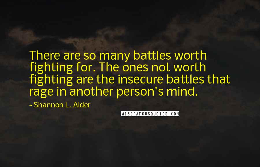 Shannon L. Alder Quotes: There are so many battles worth fighting for. The ones not worth fighting are the insecure battles that rage in another person's mind.