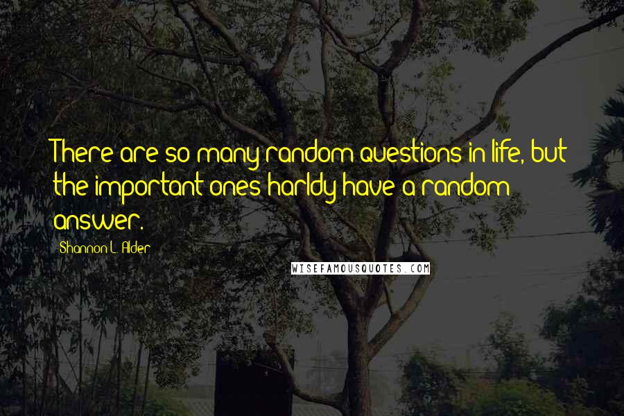 Shannon L. Alder Quotes: There are so many random questions in life, but the important ones harldy have a random answer.