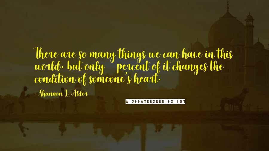 Shannon L. Alder Quotes: There are so many things we can have in this world, but only 10 percent of it changes the condition of someone's heart.