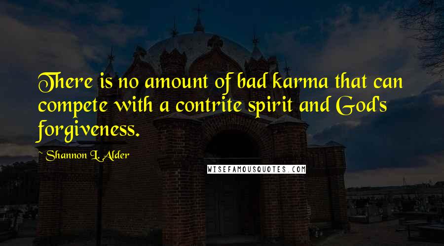 Shannon L. Alder Quotes: There is no amount of bad karma that can compete with a contrite spirit and God's forgiveness.