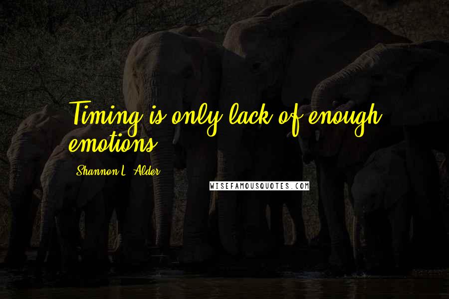 Shannon L. Alder Quotes: Timing is only lack of enough emotions.