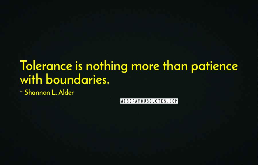 Shannon L. Alder Quotes: Tolerance is nothing more than patience with boundaries.