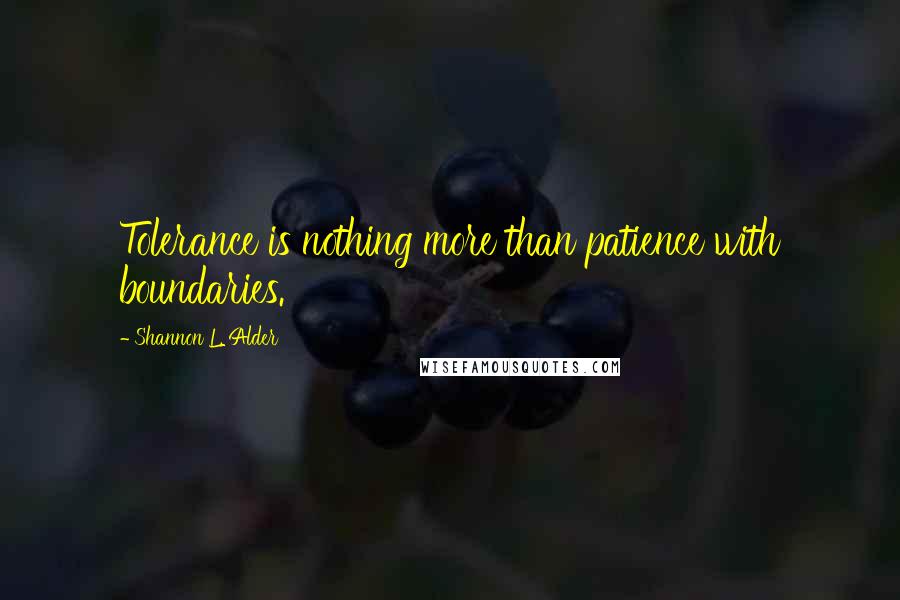 Shannon L. Alder Quotes: Tolerance is nothing more than patience with boundaries.