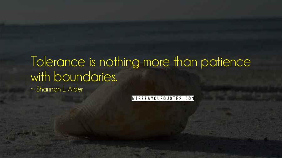 Shannon L. Alder Quotes: Tolerance is nothing more than patience with boundaries.