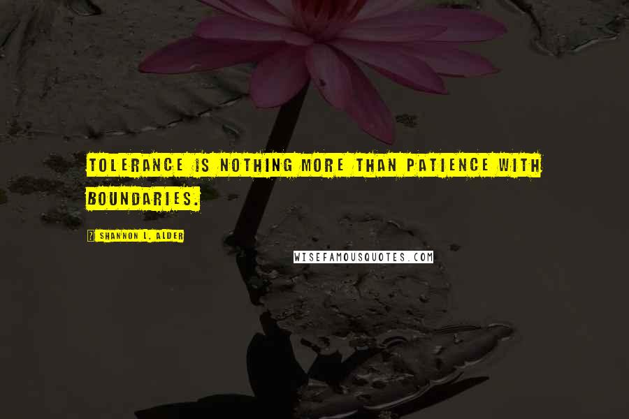 Shannon L. Alder Quotes: Tolerance is nothing more than patience with boundaries.