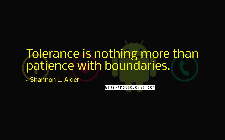 Shannon L. Alder Quotes: Tolerance is nothing more than patience with boundaries.