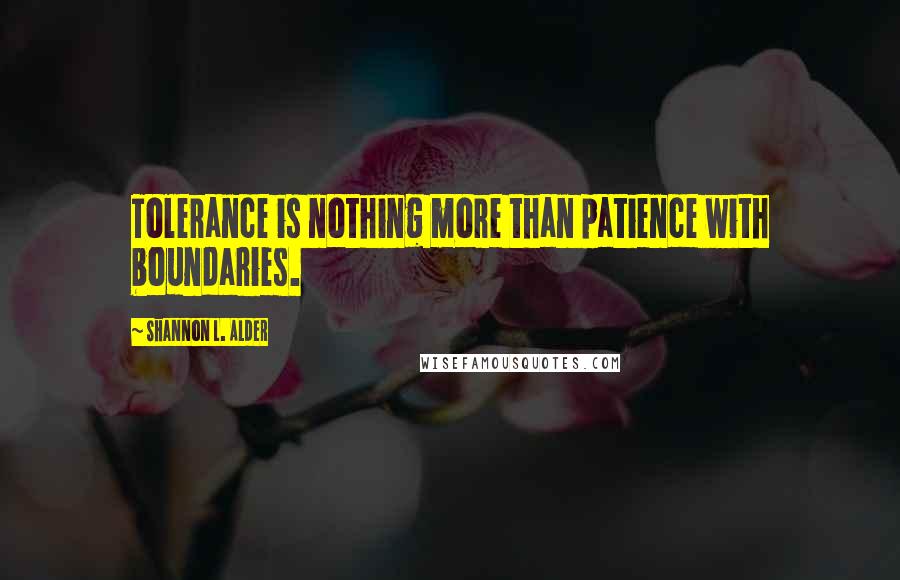 Shannon L. Alder Quotes: Tolerance is nothing more than patience with boundaries.