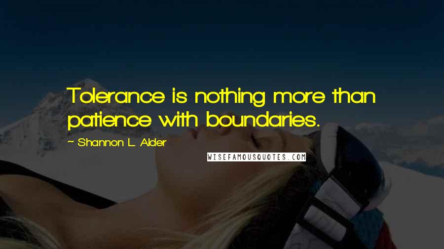 Shannon L. Alder Quotes: Tolerance is nothing more than patience with boundaries.