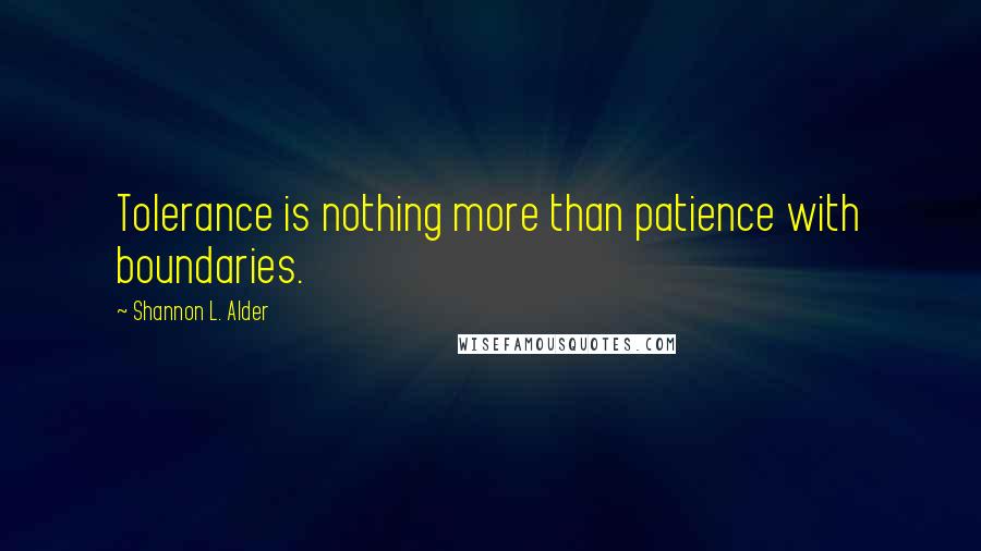 Shannon L. Alder Quotes: Tolerance is nothing more than patience with boundaries.