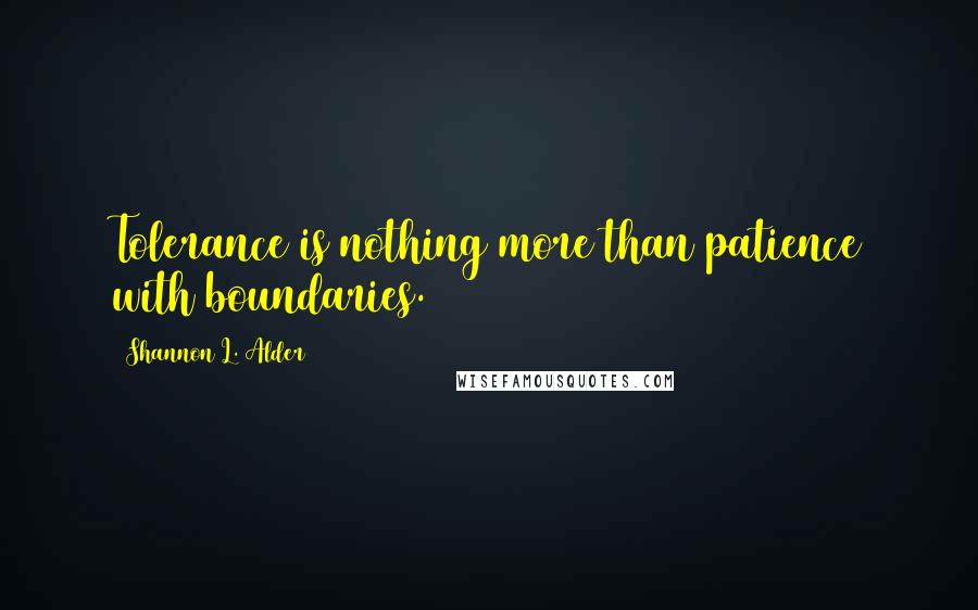 Shannon L. Alder Quotes: Tolerance is nothing more than patience with boundaries.