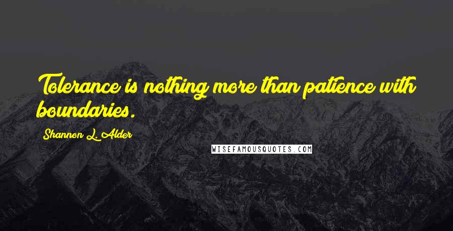 Shannon L. Alder Quotes: Tolerance is nothing more than patience with boundaries.