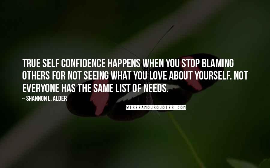 Shannon L. Alder Quotes: True self confidence happens when you stop blaming others for not seeing what you love about yourself. Not everyone has the same list of needs.