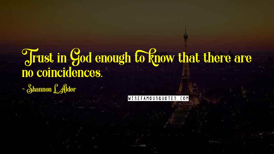 Shannon L. Alder Quotes: Trust in God enough to know that there are no coincidences.