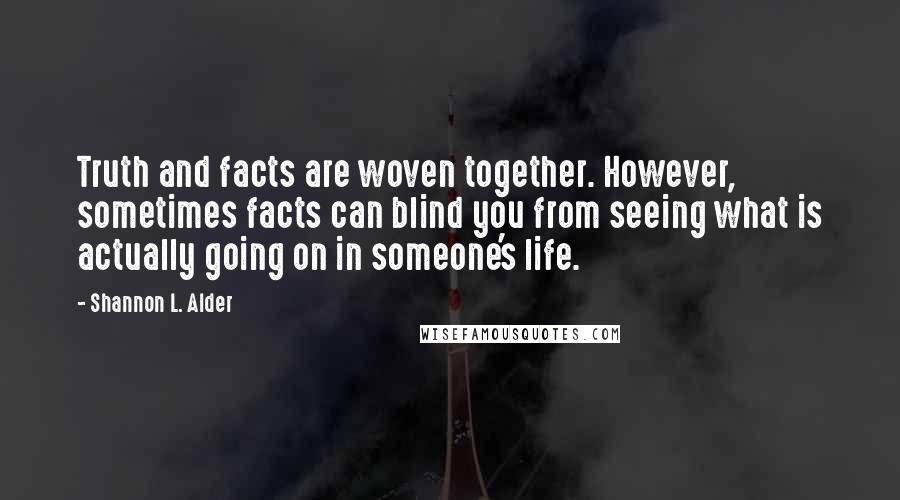 Shannon L. Alder Quotes: Truth and facts are woven together. However, sometimes facts can blind you from seeing what is actually going on in someone's life.