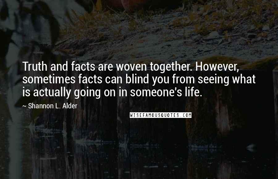 Shannon L. Alder Quotes: Truth and facts are woven together. However, sometimes facts can blind you from seeing what is actually going on in someone's life.