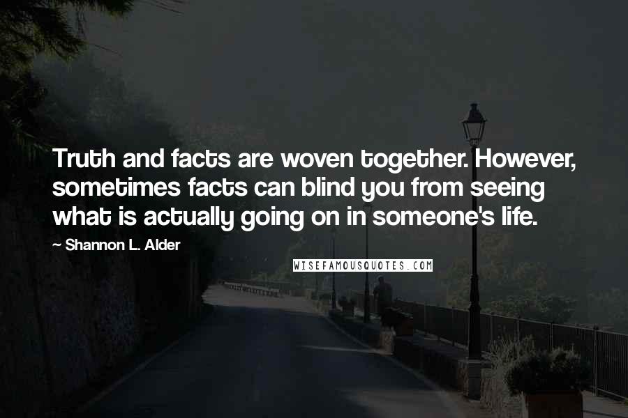 Shannon L. Alder Quotes: Truth and facts are woven together. However, sometimes facts can blind you from seeing what is actually going on in someone's life.