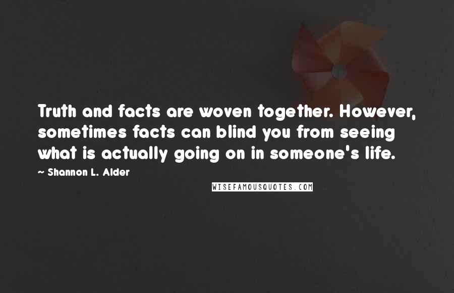 Shannon L. Alder Quotes: Truth and facts are woven together. However, sometimes facts can blind you from seeing what is actually going on in someone's life.