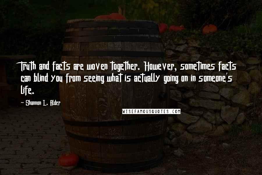 Shannon L. Alder Quotes: Truth and facts are woven together. However, sometimes facts can blind you from seeing what is actually going on in someone's life.