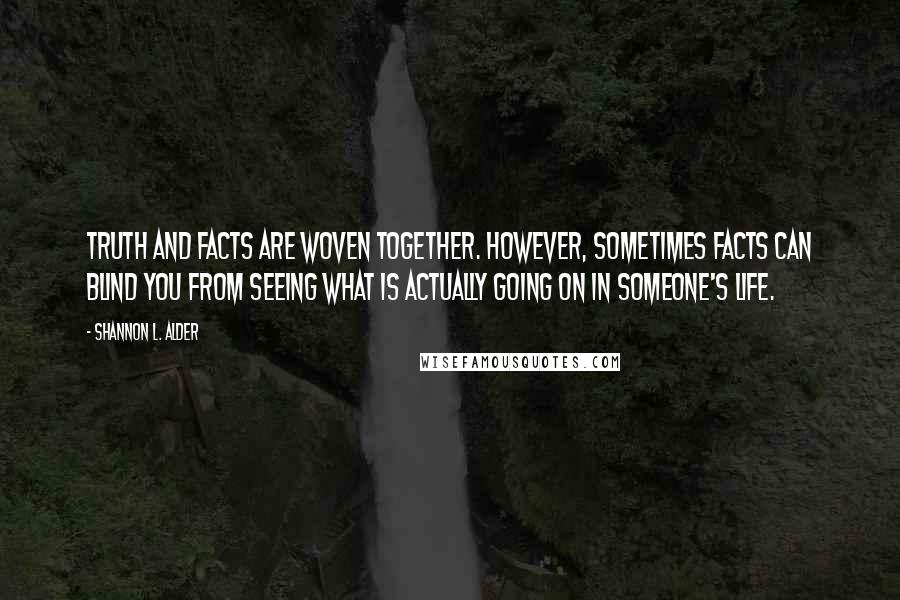 Shannon L. Alder Quotes: Truth and facts are woven together. However, sometimes facts can blind you from seeing what is actually going on in someone's life.