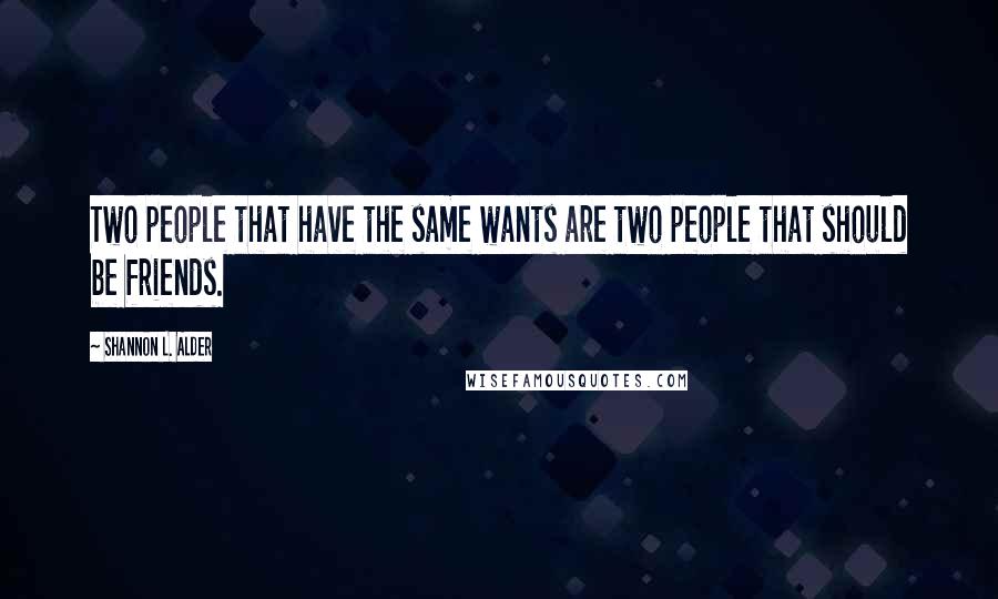 Shannon L. Alder Quotes: Two people that have the same wants are two people that should be friends.