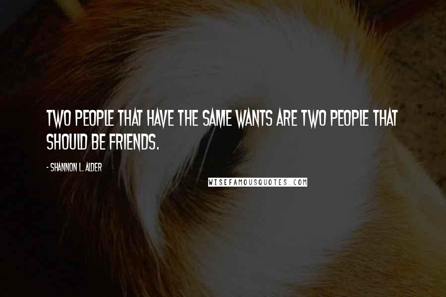 Shannon L. Alder Quotes: Two people that have the same wants are two people that should be friends.