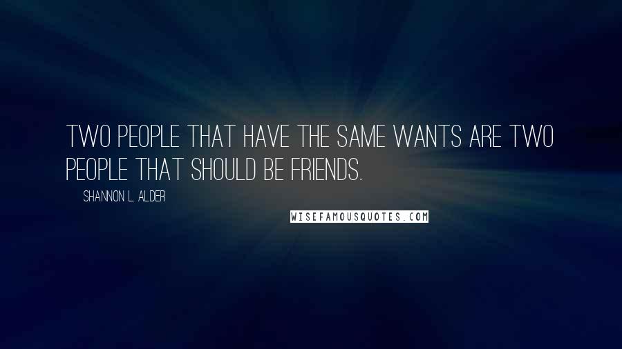 Shannon L. Alder Quotes: Two people that have the same wants are two people that should be friends.