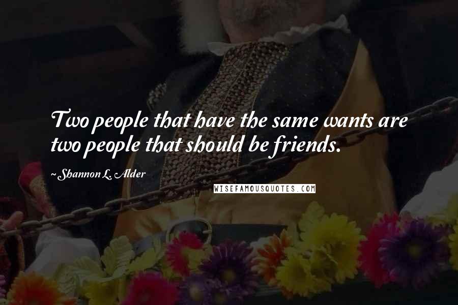 Shannon L. Alder Quotes: Two people that have the same wants are two people that should be friends.