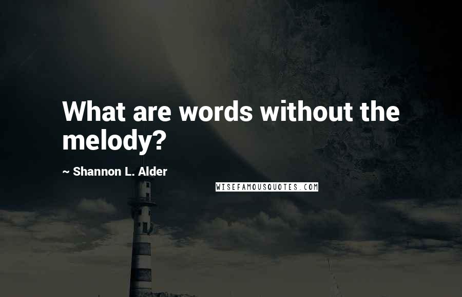 Shannon L. Alder Quotes: What are words without the melody?