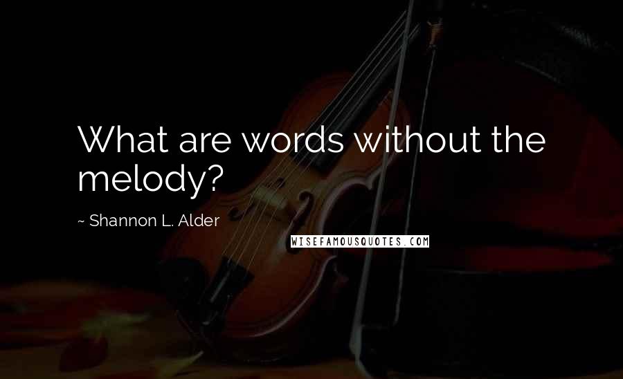 Shannon L. Alder Quotes: What are words without the melody?