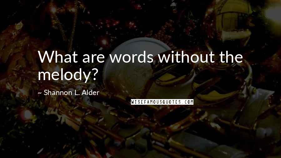 Shannon L. Alder Quotes: What are words without the melody?