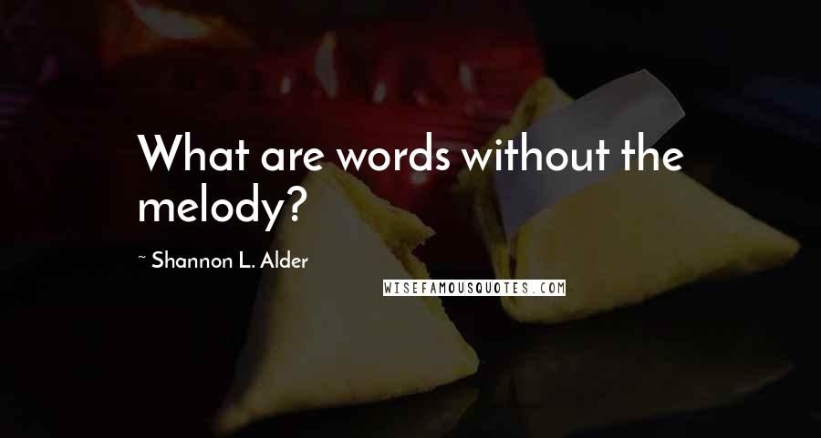 Shannon L. Alder Quotes: What are words without the melody?