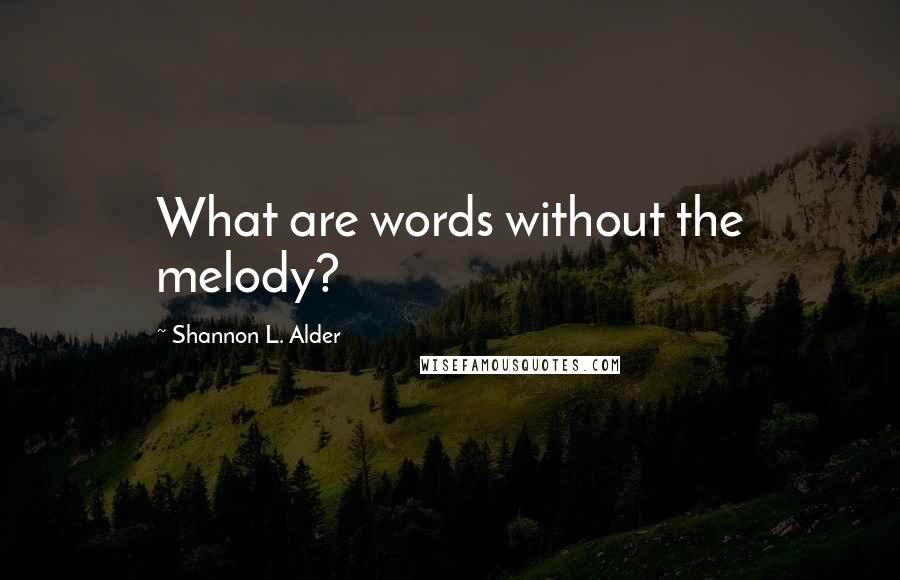 Shannon L. Alder Quotes: What are words without the melody?