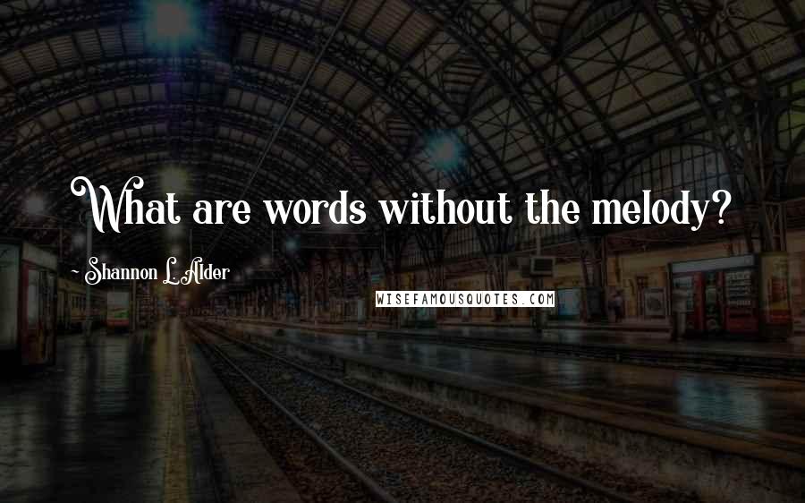 Shannon L. Alder Quotes: What are words without the melody?